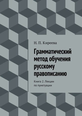 Наталия Петровна Киреева. Грамматический метод обучения русскому правописанию. Книга 2. Лекции по пунктуации