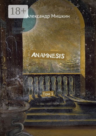 Александр Мишкин. Anamnesis. Том 1