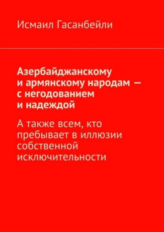 . Азербайджанскому и армянскому народам – с негодованием и надеждой. А также всем, кто пребывает в иллюзии собственной исключительности