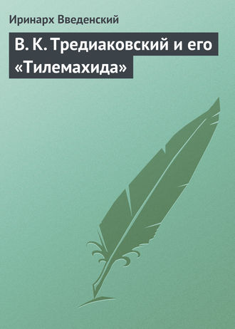 Иринарх Введенский. В. К. Тредиаковский и его «Тилемахида»