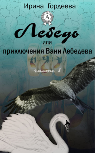 Ирина Гордеева. Лебедь или приключения Вани Лебедева. Часть первая