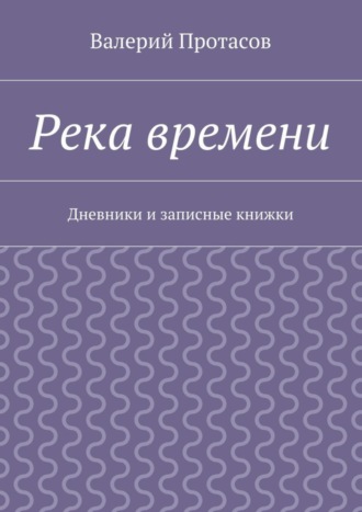 Валерий Протасов. Река времени. Дневники и записные книжки