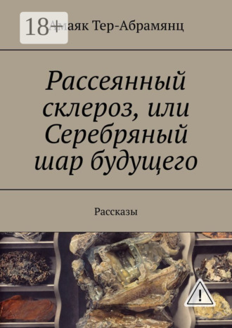 Амаяк Тер-Абрамянц. Рассеянный склероз, или Серебряный шар будущего. Рассказы