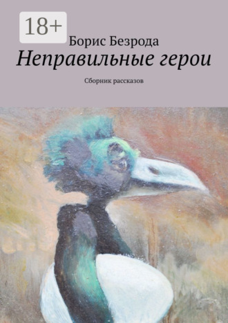 Борис Безрода. Неправильные герои. Сборник рассказов