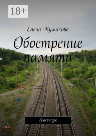Елена Чумакова. Обострение памяти. Рассказы