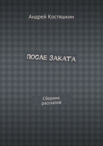 Андрей Костяшкин. После заката. Сборник рассказов