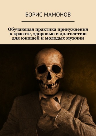 . Обучающая практика принуждения к красоте, здоровью и долголетию для юношей и молодых мужчин
