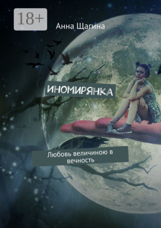 Анна Щагина. Иномирянка. Любовь величиною в вечность