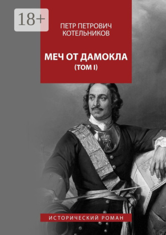 Петр Петрович Котельников. Меч от Дамокла. Исторический роман. Том I