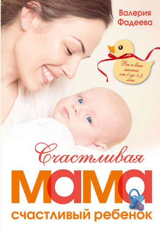 . Счастливая мама – счастливый ребенок: вы и ваш малыш от 0 до 1,5 лет