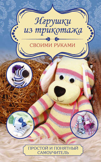 Любовь Чернобаева. Игрушки из трикотажа своими руками