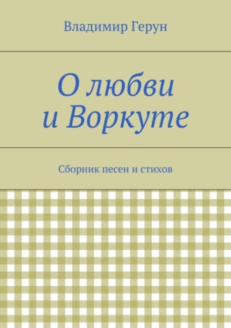 . О любви и Воркуте. Сборник песен и стихов