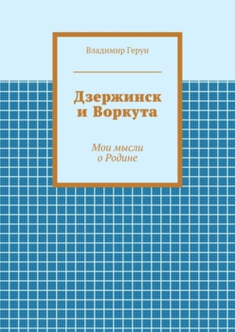 . Дзержинск и Воркута. Мои мысли о Родине