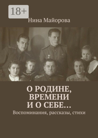 Нина Майорова. О Родине, времени и о себе… Воспоминания, рассказы, стихи