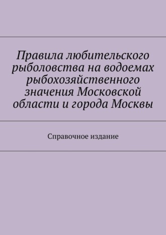 С. И. Телятник. Правила любительского рыболовства на водоемах рыбохозяйственного значения Московской области и города Москвы. Справочное издание