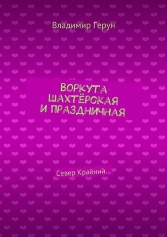Владимир Герун. Воркута шахтёрская и праздничная. Север Крайний…