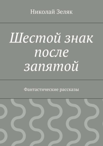 . Шестой знак после запятой. Фантастические рассказы