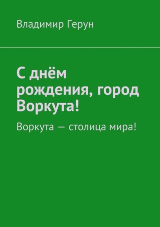 Владимир Герун. С днём рождения, город Воркута! Воркута – столица мира!