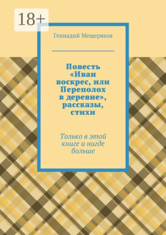 Геннадий Мещеряков. Повесть «Иван воскрес, или Переполох в деревне», рассказы, стихи. Только в этой книге и нигде больше