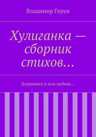 Владимир Герун. Хулиганка – сборник стихов… Дзержинск и моя любовь…