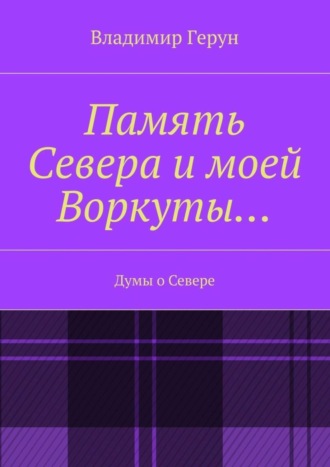 Владимир Герун. Память Севера и моей Воркуты… Думы о Севере