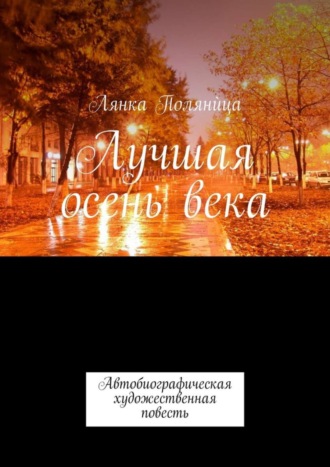 Лянка Полянùца. Лучшая осень века. Автобиографическая художественная повесть