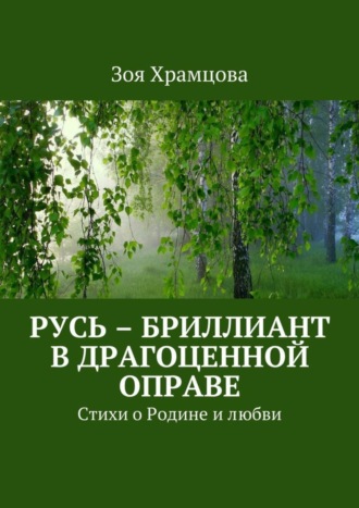 . Русь – бриллиант в драгоценной оправе. Стихи о Родине и любви
