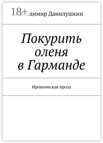 Владимир Иванович Данилушкин. Покурить оленя в Гарманде. Ироническая проза