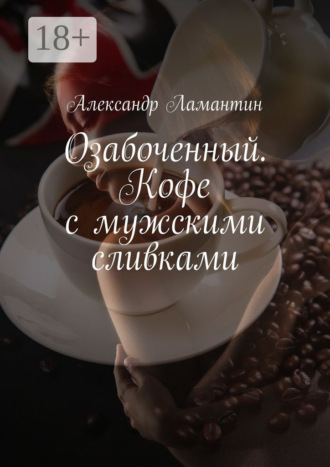 Александр Ламантин. Озабоченный. Кофе с мужскими сливками