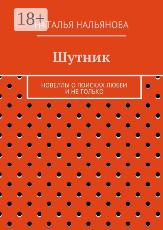 Наталья Нальянова. Шутник. Новеллы о поисках любви и не только