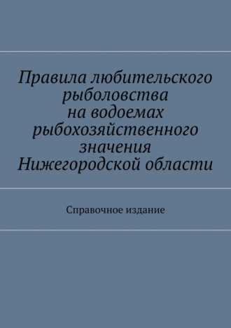 С. И. Телятник. Правила любительского рыболовства на водоемах рыбохозяйственного значения Нижегородской области. Справочное издание