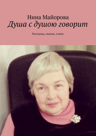 Нина Майорова. Душа с душою говорит. Рассказы, сказки, стихи