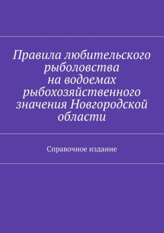С. И. Телятник. Правила любительского рыболовства на водоемах рыбохозяйственного значения Новгородской области. Справочное издание
