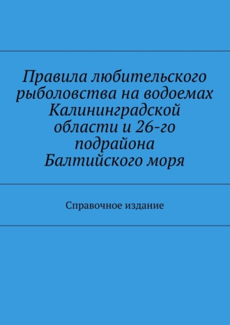 С. И. Телятник. Правила любительского рыболовства на водоемах Калининградской области и 26-го подрайона Балтийского моря. Справочное издание