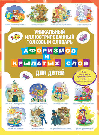 . Уникальный иллюстрированный толковый словарь афоризмов и крылатых слов для детей