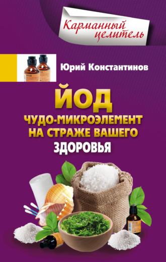 . Йод. Чудо-микроэлемент на страже вашего здоровья