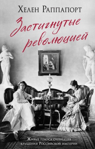 Хелен Раппапорт. Застигнутые революцией. Живые голоса очевидцев крушения Российской империи