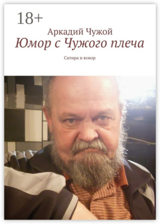 Аркадий Чужой. Юмор с Чужого плеча. Сатира и юмор
