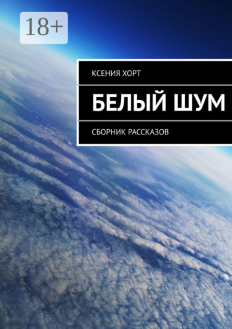 Ксения Хорт. Белый шум. Сборник рассказов
