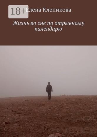 Елена Клепикова. Жизнь во сне по отрывному календарю