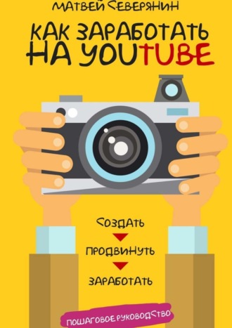 . Как заработать на YouTube. Пошаговое руководство