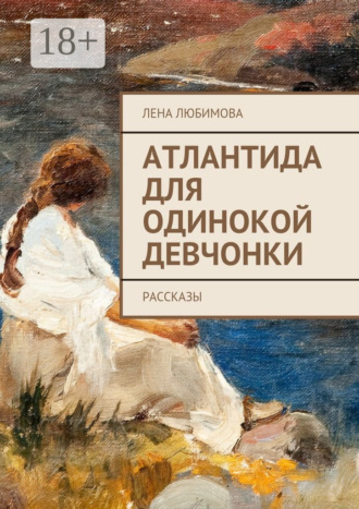 Лена Любимова. Атлантида для одинокой девчонки. Рассказы