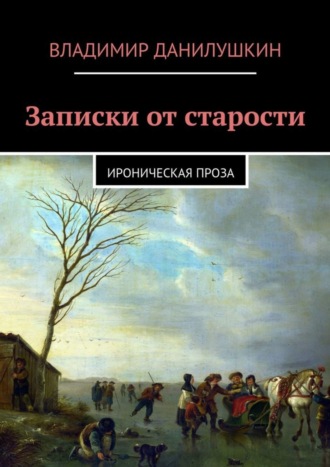 Владимир Данилушкин. Записки от старости. Ироническая проза