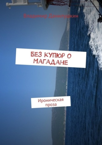 Владимир Данилушкин. Без купюр о Магадане. Ироническая проза