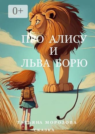 Татьяна Анатольевна Морозова. Про Алису и льва Борю. Сказка