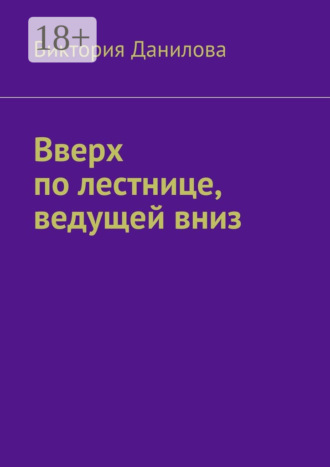 Виктория Данилова. Вверх по лестнице, ведущей вниз