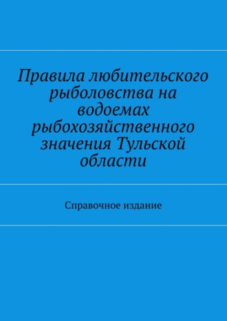 С. И. Телятник. Правила любительского рыболовства на водоемах рыбохозяйственного значения Тульской области. Справочное издание