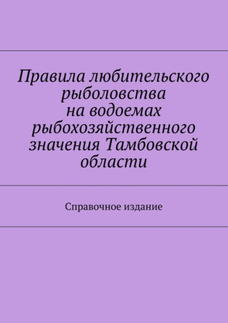 С. И. Телятник. Правила любительского рыболовства на водоемах рыбохозяйственного значения Тамбовской области. Справочное издание