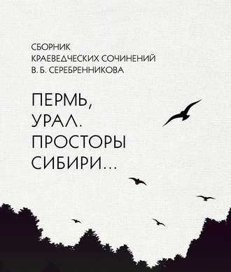 Владимир Серебренников. Сборник краеведческих сочинений В. Б. Серебренникова «Пермь, Урал. Просторы Сибири…»