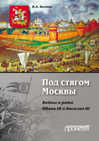 . Под стягом Москвы. Войны и рати Ивана III и Василия III